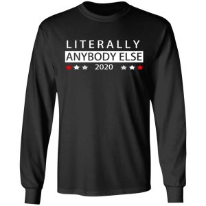 Literally Anybody Else 2020 President T Shirts Hoodies Long Sleeve 5