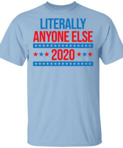 Literally Anyone Else 2020 Presidential Election Joke T Shirts Hoodies Long Sleeve 1