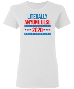 Literally Anyone Else 2020 Presidential Election Joke T-Shirts, Hoodies, Long Sleeve 2 Literally Anyone Else 2020 Presidential Election Joke T Shirts Hoodies Long Sleeve 11