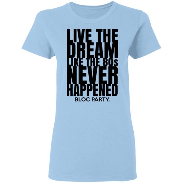 Live The Dream Like The 80s Never Happened Bloc Party T-Shirts, Hoodies, Long Sleeve