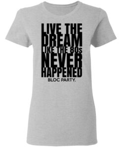 Live The Dream Like The 80s Never Happened Bloc Party T-Shirts, Hoodies, Long Sleeve 3 Live The Dream Like The 80s Never Happened Bloc Party T Shirts Hoodies Long Sleeve 12