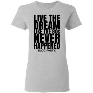 Live The Dream Like The 80s Never Happened Bloc Party T Shirts Hoodies Long Sleeve 12