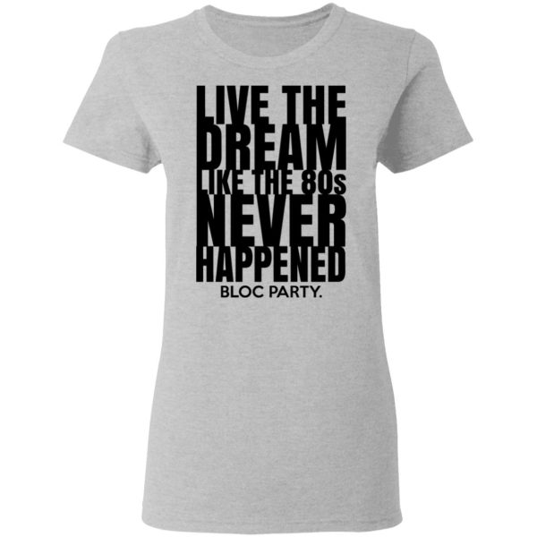 Live The Dream Like The 80s Never Happened Bloc Party T-Shirts, Hoodies, Long Sleeve