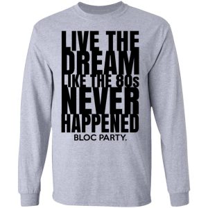 Live The Dream Like The 80s Never Happened Bloc Party T Shirts Hoodies Long Sleeve 2