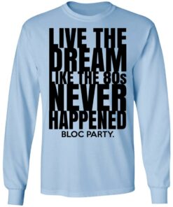 Live The Dream Like The 80s Never Happened Bloc Party T-Shirts, Hoodies, Long Sleeve 6 Live The Dream Like The 80s Never Happened Bloc Party T Shirts Hoodies Long Sleeve 4
