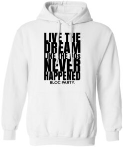 Live The Dream Like The 80s Never Happened Bloc Party T-Shirts, Hoodies, Long Sleeve 8 Live The Dream Like The 80s Never Happened Bloc Party T Shirts Hoodies Long Sleeve 6