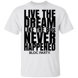 Live The Dream Like The 80s Never Happened Bloc Party T Shirts Hoodies Long Sleeve 8