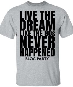 Live The Dream Like The 80s Never Happened Bloc Party T-Shirts, Hoodies, Long Sleeve 11 Live The Dream Like The 80s Never Happened Bloc Party T Shirts Hoodies Long Sleeve 9