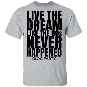 Live The Dream Like The 80s Never Happened Bloc Party T Shirts Hoodies Long Sleeve 9