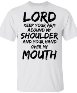 Lord Keep Your Arm Around My Shoulder And Your Hand Over My Mouth T Shirts Hoodies 1