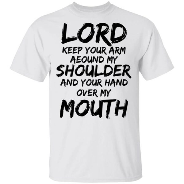 Lord Keep Your Arm Around My Shoulder And Your Hand Over My Mouth T-Shirts, Hoodies