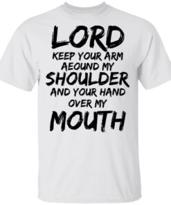 Lord Keep Your Arm Around My Shoulder And Your Hand Over My Mouth T-Shirts, Hoodies 1 Lord Keep Your Arm Around My Shoulder And Your Hand Over My Mouth T Shirts Hoodies 2