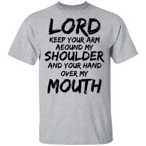 Lord Keep Your Arm Around My Shoulder And Your Hand Over My Mouth T Shirts Hoodies 3