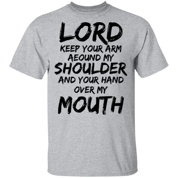 Lord Keep Your Arm Around My Shoulder And Your Hand Over My Mouth T-Shirts, Hoodies