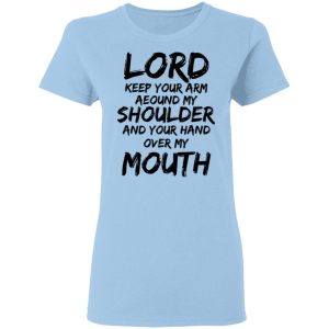 Lord Keep Your Arm Around My Shoulder And Your Hand Over My Mouth T Shirts Hoodies 4