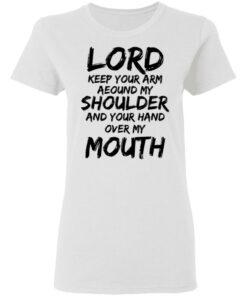 Lord Keep Your Arm Around My Shoulder And Your Hand Over My Mouth T-Shirts, Hoodies 4 Lord Keep Your Arm Around My Shoulder And Your Hand Over My Mouth T Shirts Hoodies 5