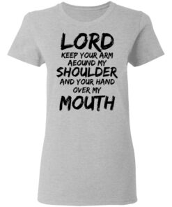 Lord Keep Your Arm Around My Shoulder And Your Hand Over My Mouth T-Shirts, Hoodies 5 Lord Keep Your Arm Around My Shoulder And Your Hand Over My Mouth T Shirts Hoodies 6