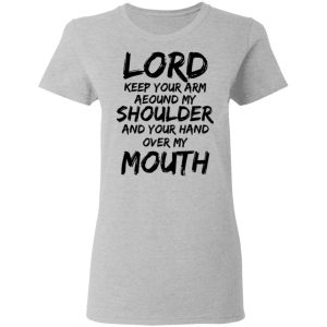 Lord Keep Your Arm Around My Shoulder And Your Hand Over My Mouth T Shirts Hoodies 6