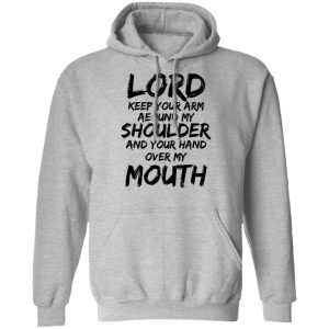 Lord Keep Your Arm Around My Shoulder And Your Hand Over My Mouth T Shirts Hoodies 7