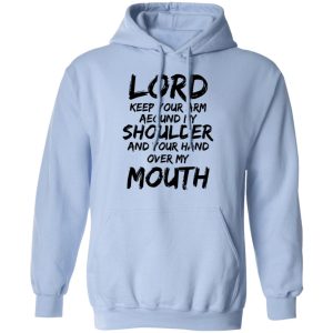 Lord Keep Your Arm Around My Shoulder And Your Hand Over My Mouth T Shirts Hoodies 9