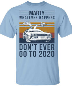 Marty Whatever Happens Dont Ever Go To 2020 T Shirts Hoodies Long Sleeve 1