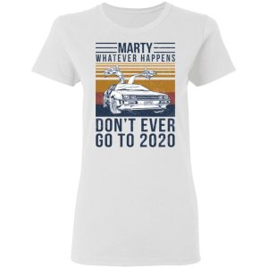 Marty Whatever Happens Dont Ever Go To 2020 T Shirts Hoodies Long Sleeve 11