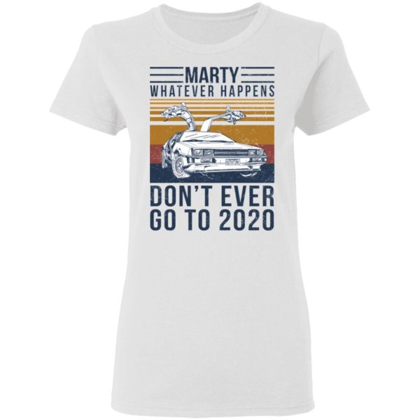 Marty Whatever Happens Don’t Ever Go To 2020 T-Shirts, Hoodies, Long Sleeve