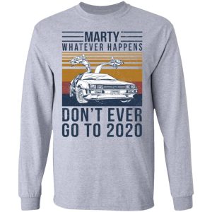 Marty Whatever Happens Dont Ever Go To 2020 T Shirts Hoodies Long Sleeve 2