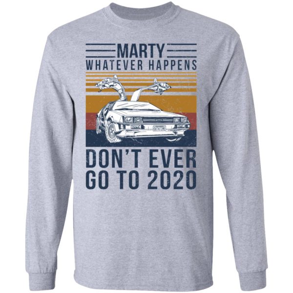 Marty Whatever Happens Don’t Ever Go To 2020 T-Shirts, Hoodies, Long Sleeve