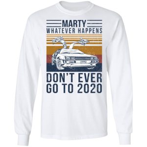 Marty Whatever Happens Dont Ever Go To 2020 T Shirts Hoodies Long Sleeve 3