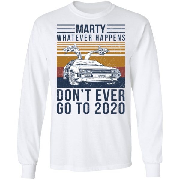 Marty Whatever Happens Don’t Ever Go To 2020 T-Shirts, Hoodies, Long Sleeve