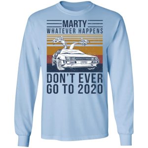 Marty Whatever Happens Dont Ever Go To 2020 T Shirts Hoodies Long Sleeve 4