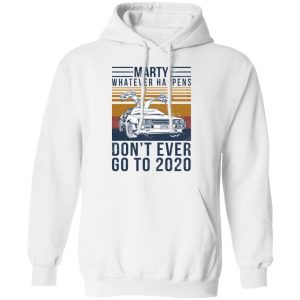 Marty Whatever Happens Dont Ever Go To 2020 T Shirts Hoodies Long Sleeve 6