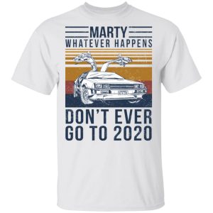 Marty Whatever Happens Dont Ever Go To 2020 T Shirts Hoodies Long Sleeve 8