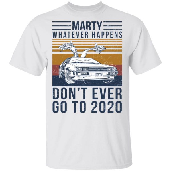 Marty Whatever Happens Don’t Ever Go To 2020 T-Shirts, Hoodies, Long Sleeve