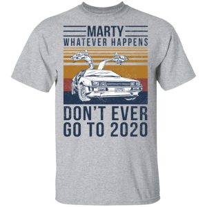 Marty Whatever Happens Dont Ever Go To 2020 T Shirts Hoodies Long Sleeve 9