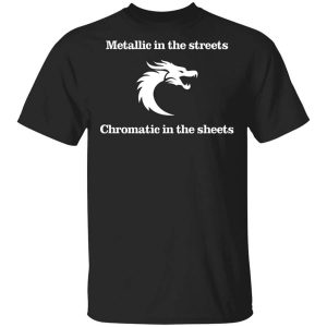 Metallic In The Streets Chromatic In The Sheets T-Shirts, Hoodies, Long Sleeve