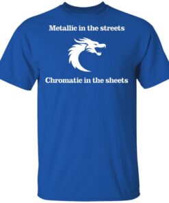 Metallic In The Streets Chromatic In The Sheets T Shirts Hoodies Long Sleeve 12