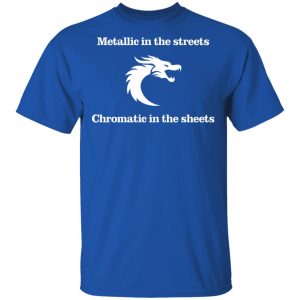 Metallic In The Streets Chromatic In The Sheets T Shirts Hoodies Long Sleeve 12