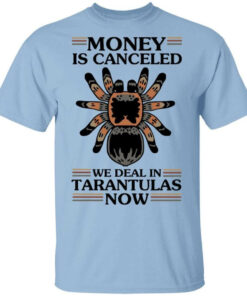 Money Is Canceled We Deal In Tarantulas Now T Shirts Hoodies Long Sleeve 1