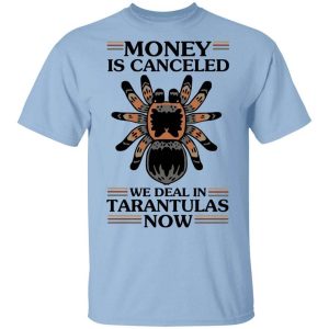 Money Is Canceled We Deal In Tarantulas Now T-Shirts, Hoodies, Long Sleeve