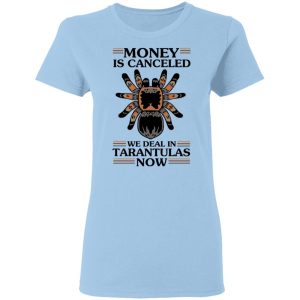 Money Is Canceled We Deal In Tarantulas Now T-Shirts, Hoodies, Long Sleeve