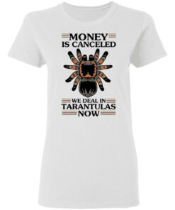 Money Is Canceled We Deal In Tarantulas Now T-Shirts, Hoodies, Long Sleeve 2 Money Is Canceled We Deal In Tarantulas Now T Shirts Hoodies Long Sleeve 11