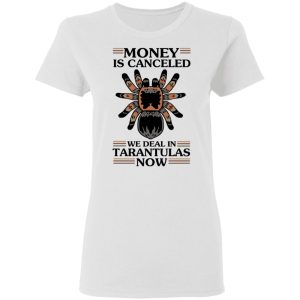 Money Is Canceled We Deal In Tarantulas Now T Shirts Hoodies Long Sleeve 11