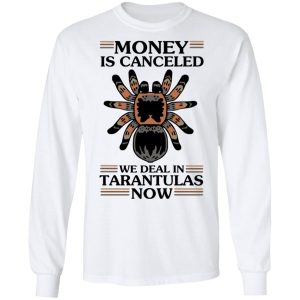 Money Is Canceled We Deal In Tarantulas Now T Shirts Hoodies Long Sleeve 3