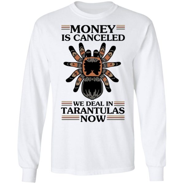 Money Is Canceled We Deal In Tarantulas Now T-Shirts, Hoodies, Long Sleeve