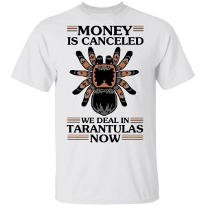 Money Is Canceled We Deal In Tarantulas Now T Shirts Hoodies Long Sleeve 8