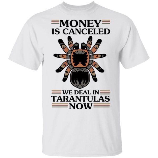 Money Is Canceled We Deal In Tarantulas Now T-Shirts, Hoodies, Long Sleeve