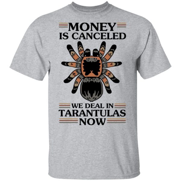 Money Is Canceled We Deal In Tarantulas Now T-Shirts, Hoodies, Long Sleeve