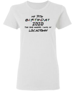 My 34th Birthday 2020 The One Where I Was In Lockdown T Shirts Hoodies Long Sleeve 11
